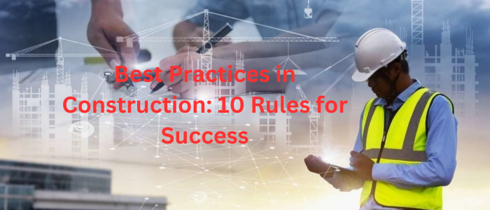Best Practices in Construction: 10 Rules for Success